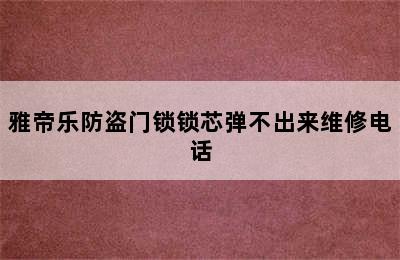 雅帝乐防盗门锁锁芯弹不出来维修电话