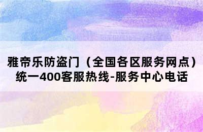 雅帝乐防盗门（全国各区服务网点）统一400客服热线-服务中心电话