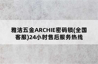 雅洁五金ARCHIE密码锁(全国客服)24小时售后服务热线