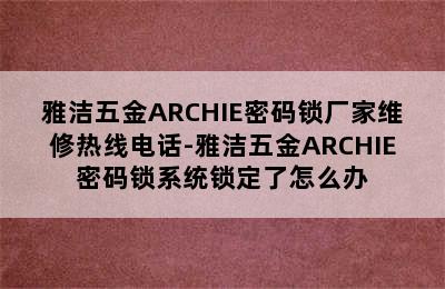 雅洁五金ARCHIE密码锁厂家维修热线电话-雅洁五金ARCHIE密码锁系统锁定了怎么办