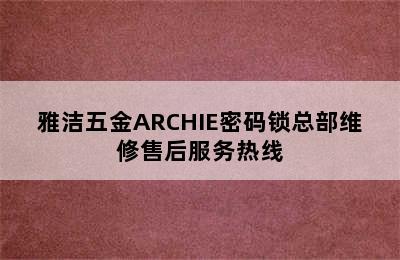 雅洁五金ARCHIE密码锁总部维修售后服务热线