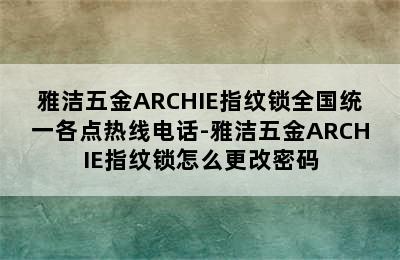 雅洁五金ARCHIE指纹锁全国统一各点热线电话-雅洁五金ARCHIE指纹锁怎么更改密码