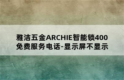 雅洁五金ARCHIE智能锁400免费服务电话-显示屏不显示