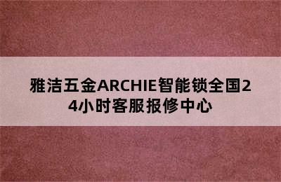 雅洁五金ARCHIE智能锁全国24小时客服报修中心