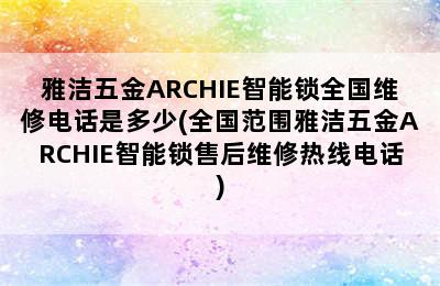 雅洁五金ARCHIE智能锁全国维修电话是多少(全国范围雅洁五金ARCHIE智能锁售后维修热线电话)