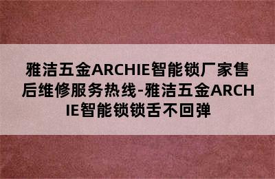 雅洁五金ARCHIE智能锁厂家售后维修服务热线-雅洁五金ARCHIE智能锁锁舌不回弹