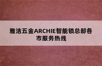 雅洁五金ARCHIE智能锁总部各市服务热线