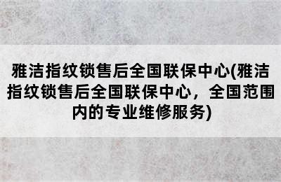 雅洁指纹锁售后全国联保中心(雅洁指纹锁售后全国联保中心，全国范围内的专业维修服务)