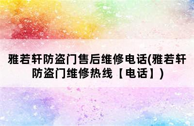 雅若轩防盗门售后维修电话(雅若轩防盗门维修热线【电话】)