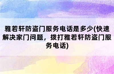 雅若轩防盗门服务电话是多少(快速解决家门问题，拨打雅若轩防盗门服务电话)