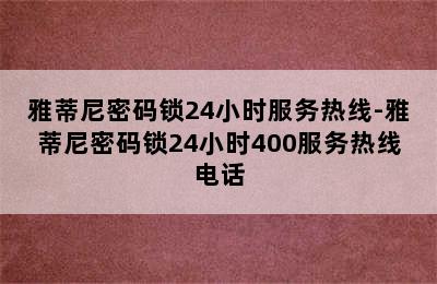 雅蒂尼密码锁24小时服务热线-雅蒂尼密码锁24小时400服务热线电话