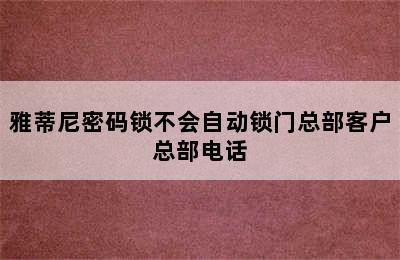 雅蒂尼密码锁不会自动锁门总部客户总部电话