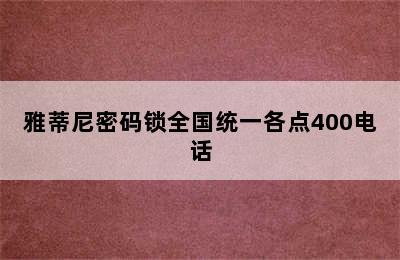 雅蒂尼密码锁全国统一各点400电话