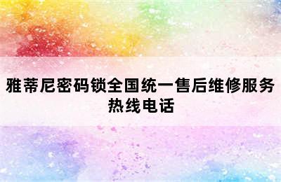 雅蒂尼密码锁全国统一售后维修服务热线电话