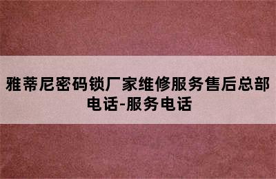 雅蒂尼密码锁厂家维修服务售后总部电话-服务电话