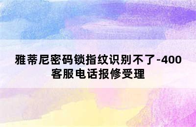 雅蒂尼密码锁指纹识别不了-400客服电话报修受理