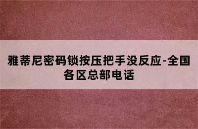 雅蒂尼密码锁按压把手没反应-全国各区总部电话