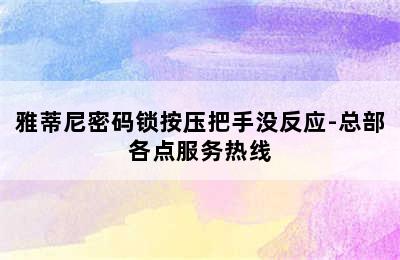 雅蒂尼密码锁按压把手没反应-总部各点服务热线