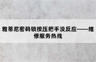 雅蒂尼密码锁按压把手没反应——维修服务热线