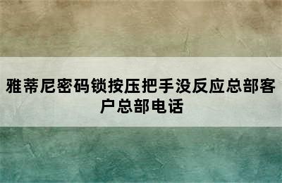 雅蒂尼密码锁按压把手没反应总部客户总部电话