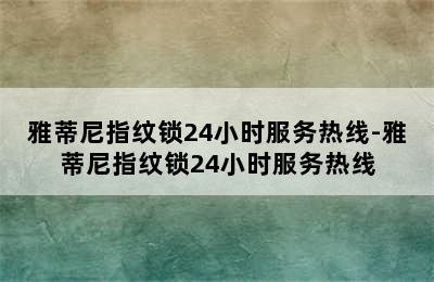 雅蒂尼指纹锁24小时服务热线-雅蒂尼指纹锁24小时服务热线