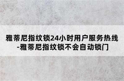 雅蒂尼指纹锁24小时用户服务热线-雅蒂尼指纹锁不会自动锁门