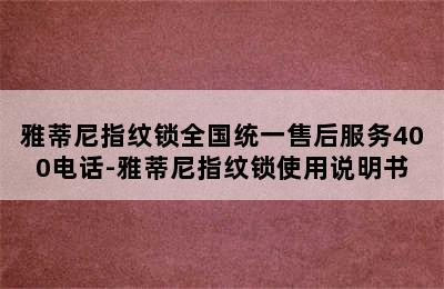 雅蒂尼指纹锁全国统一售后服务400电话-雅蒂尼指纹锁使用说明书