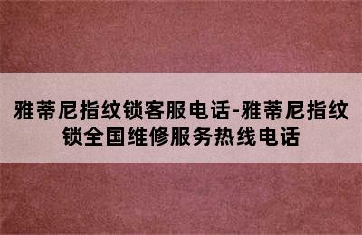 雅蒂尼指纹锁客服电话-雅蒂尼指纹锁全国维修服务热线电话