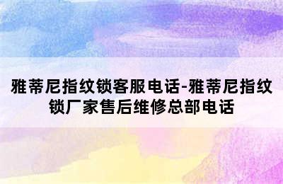 雅蒂尼指纹锁客服电话-雅蒂尼指纹锁厂家售后维修总部电话