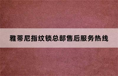 雅蒂尼指纹锁总部售后服务热线