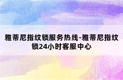 雅蒂尼指纹锁服务热线-雅蒂尼指纹锁24小时客服中心