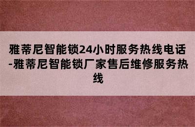 雅蒂尼智能锁24小时服务热线电话-雅蒂尼智能锁厂家售后维修服务热线