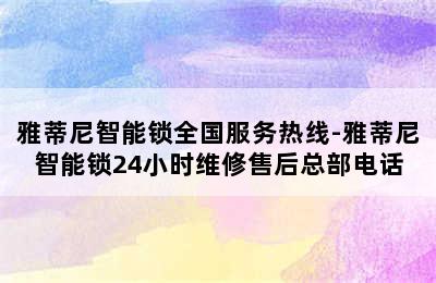 雅蒂尼智能锁全国服务热线-雅蒂尼智能锁24小时维修售后总部电话