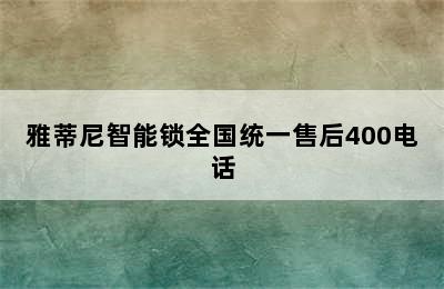 雅蒂尼智能锁全国统一售后400电话