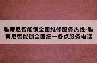 雅蒂尼智能锁全国维修服务热线-雅蒂尼智能锁全国统一各点服务电话