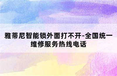 雅蒂尼智能锁外面打不开-全国统一维修服务热线电话