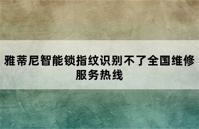 雅蒂尼智能锁指纹识别不了全国维修服务热线