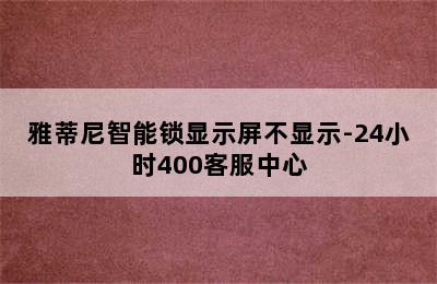 雅蒂尼智能锁显示屏不显示-24小时400客服中心