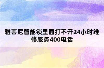 雅蒂尼智能锁里面打不开24小时维修服务400电话