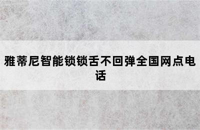 雅蒂尼智能锁锁舌不回弹全国网点电话