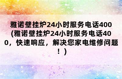 雅诺壁挂炉24小时服务电话400(雅诺壁挂炉24小时服务电话400，快速响应，解决您家电维修问题！)