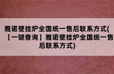 雅诺壁挂炉全国统一售后联系方式(【一键查询】雅诺壁挂炉全国统一售后联系方式)