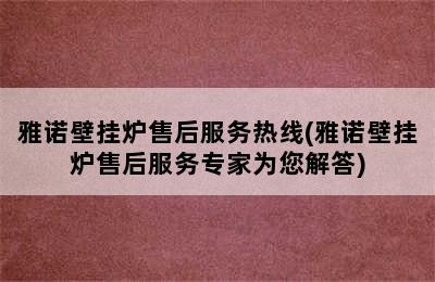 雅诺壁挂炉售后服务热线(雅诺壁挂炉售后服务专家为您解答)