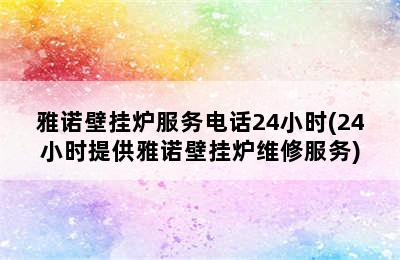 雅诺壁挂炉服务电话24小时(24小时提供雅诺壁挂炉维修服务)