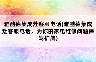 雅酷德集成灶客服电话(雅酷德集成灶客服电话，为你的家电维修问题保驾护航)