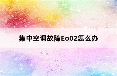 集中空调故障Eo02怎么办