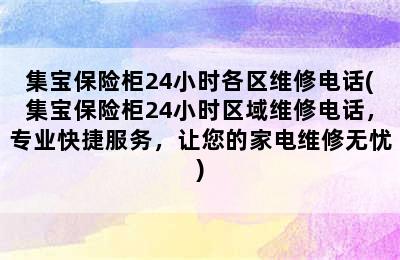 集宝保险柜24小时各区维修电话(集宝保险柜24小时区域维修电话，专业快捷服务，让您的家电维修无忧)