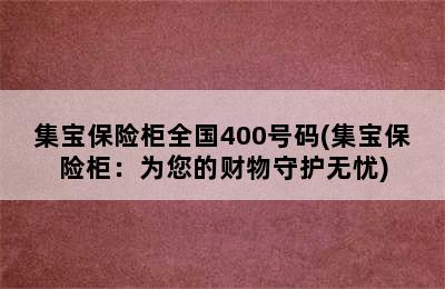 集宝保险柜全国400号码(集宝保险柜：为您的财物守护无忧)