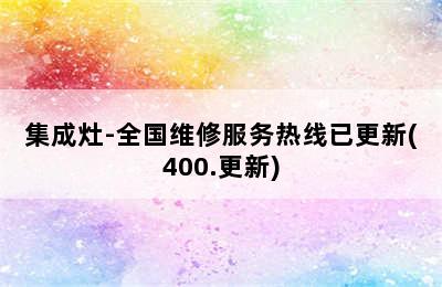 集成灶-全国维修服务热线已更新(400.更新)