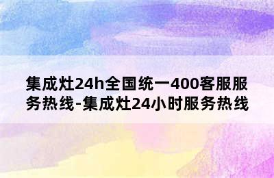 集成灶24h全国统一400客服服务热线-集成灶24小时服务热线